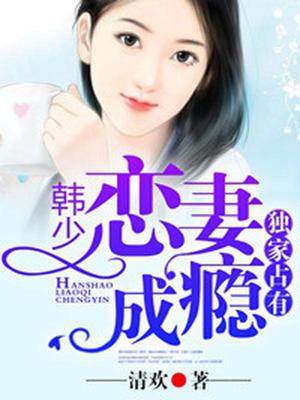 独家占有：韩少恋妻成瘾