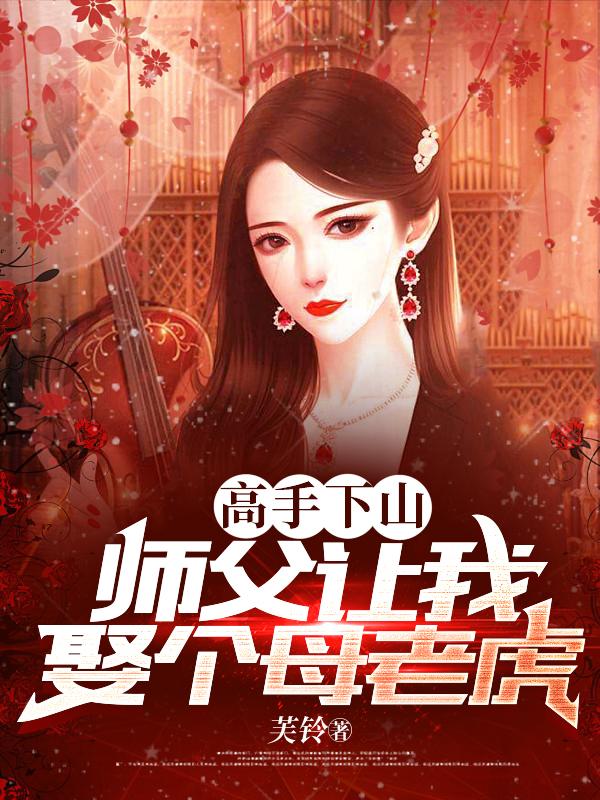 高手下山,师父让我娶个母老虎