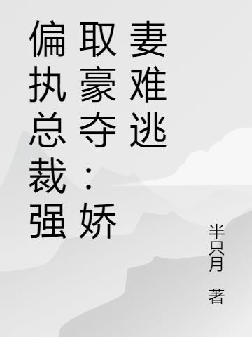 偏执总裁强取豪夺：娇妻难逃