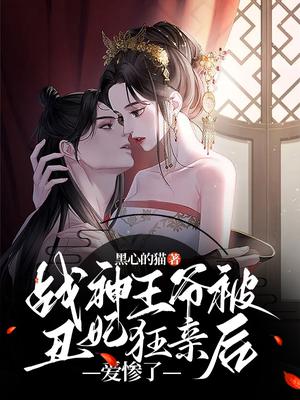 战神王爷被丑妃狂亲后,爱惨了