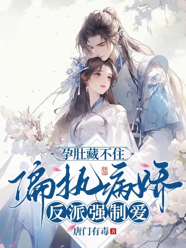 孕肚藏不住？偏执病娇反派强制爱