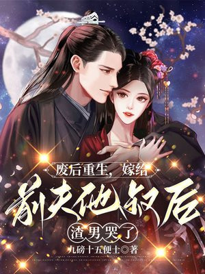 废后重生,嫁给前夫他叔后渣男哭了
