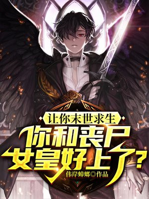 让你末世求生,你和丧尸女皇好上了？