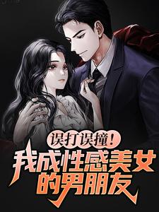 误打误撞！我成性感美女的男朋友
