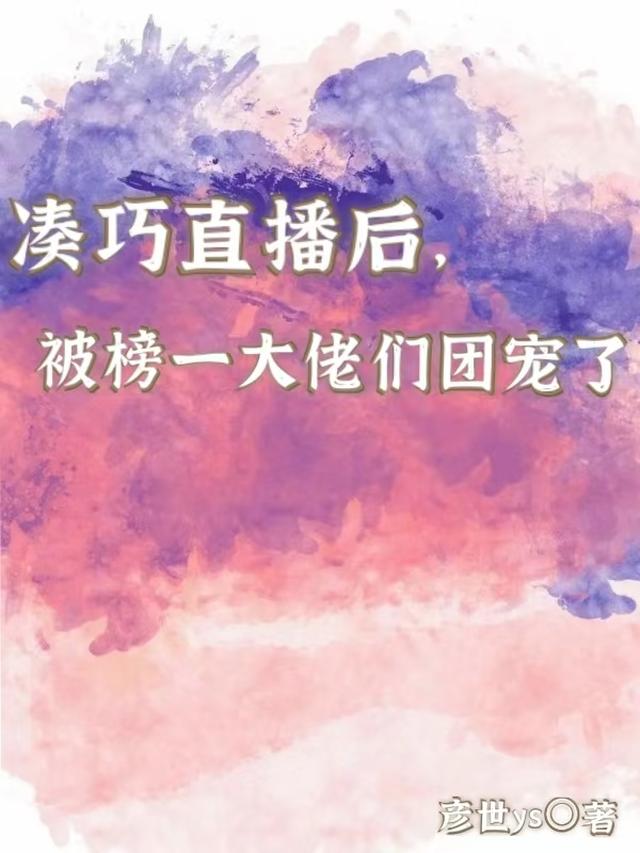 凑巧直播后，被榜一大佬们团宠了