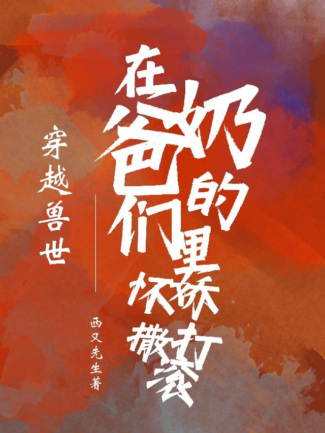 穿越兽世在奶爸们的怀里撒娇打滚