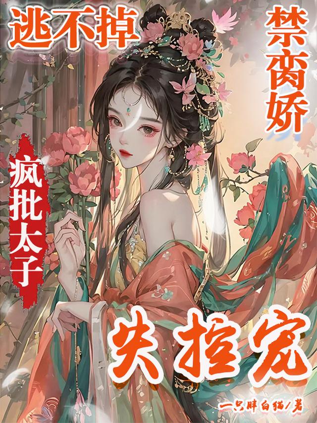 逃不掉！禁脔娇！疯批太子失控宠