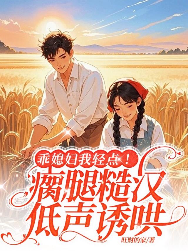 乖媳妇我轻点！瘸腿糙汉低声诱哄