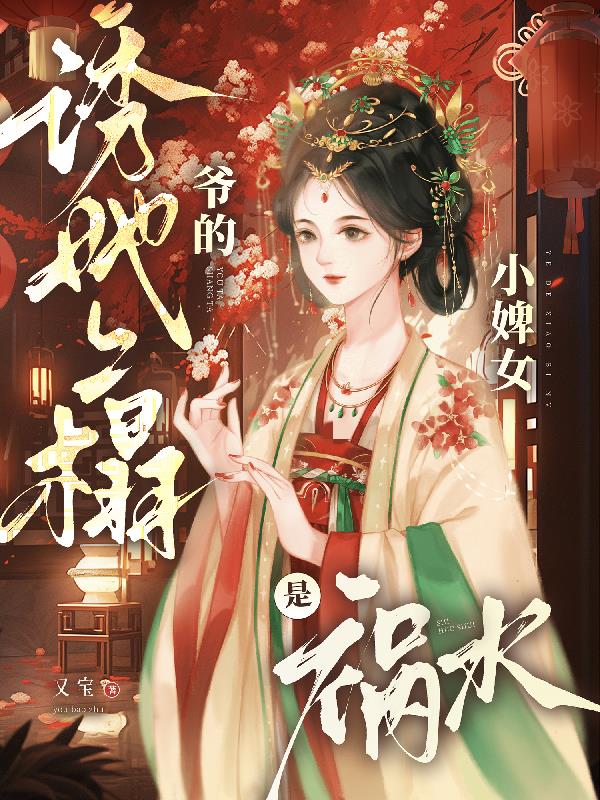 诱她上榻，爷的小婢女是祸水