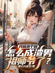 我就泡个妞，怎么成渣男祖师爷了