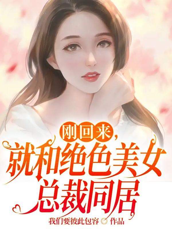 刚回来，就和绝色美女总裁同居